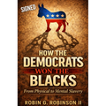 How the Democrats Won the Blacks: From Physical to Mental Slavery Signed Hardcover